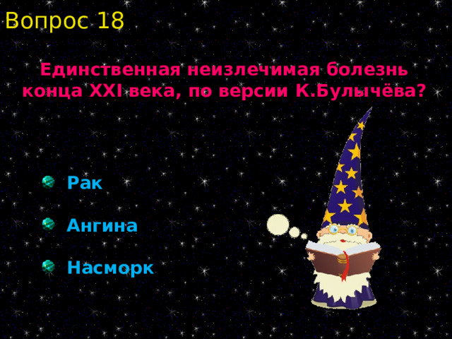 Вопрос 18 Единственная неизлечимая болезнь конца XXI века, по версии К.Булычёва?  Рак  Ангина   Насморк 