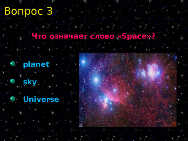 Вопрос 3 Что означает слово « Space »?  planet  sky  Universe 