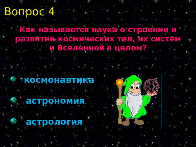 Вопрос 4 Как называется наука о строении и развитии космических тел, их систем и Вселенной в целом?  космонавтика  астрономия  астрология 