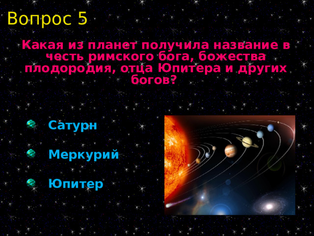 Вопрос 5 Какая из планет получила название в честь римского бога, божества плодородия, отца Юпитера и других богов?   Сатурн  Меркурий  Юпитер 