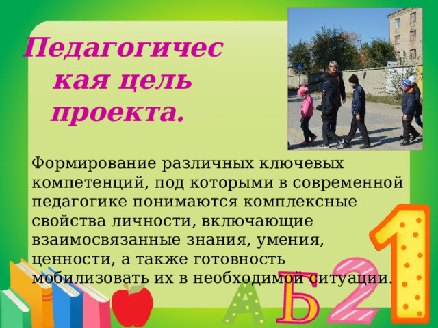 Педагогическая цель проекта. Формирование различных ключевых компетенций, под которыми в современной педагогике понимаются комплексные свойства личности, включающие взаимосвязанные знания, умения, ценности, а также готовность мобилизовать их в необходимой ситуации. 