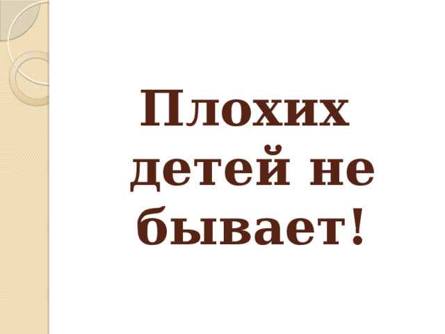 Плохих  детей не бывает! 
