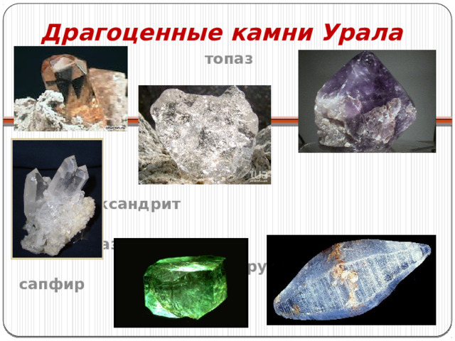 Драгоценные камни Урала  топаз      александрит  алмаз  горный хрусталь сапфир    изумруд 