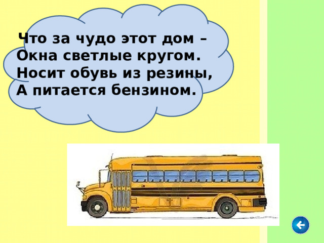  Что за чудо этот дом –  Окна светлые кругом.  Носит обувь из резины,  А питается бензином. 