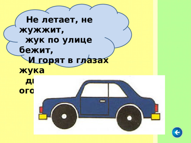  Не летает, не жужжит,  жук по улице бежит,  И горят в глазах жука  два блестящих огонька.     
