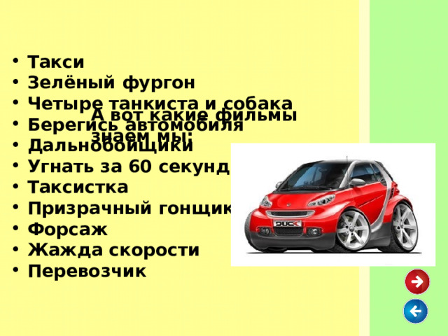  Такси  Зелёный фургон  Четыре танкиста и собака  Берегись автомобиля  Дальнобойщики  Угнать за 60 секунд  Таксистка  Призрачный гонщик  Форсаж  Жажда скорости  Перевозчик  А вот какие фильмы знаем мы: 