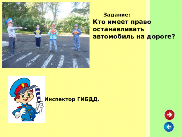  Задание: Кто имеет право останавливать автомобиль на дороге? Инспектор ГИБДД. 