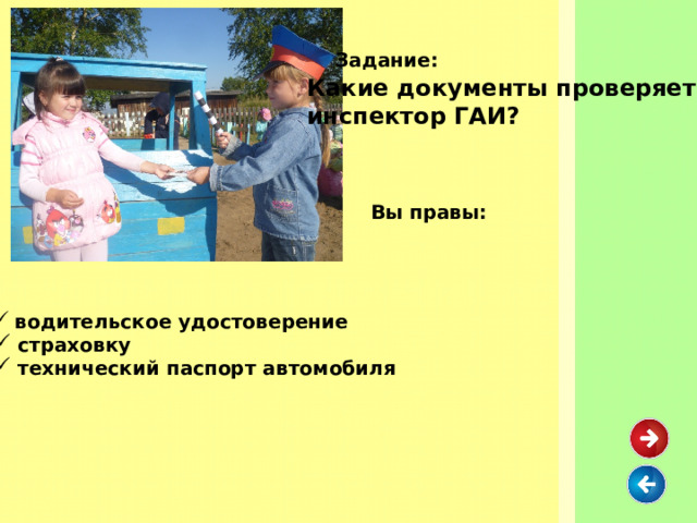  Задание: Какие документы проверяет инспектор ГАИ? Вы правы:  водительское удостоверение  страховку  технический паспорт автомобиля 