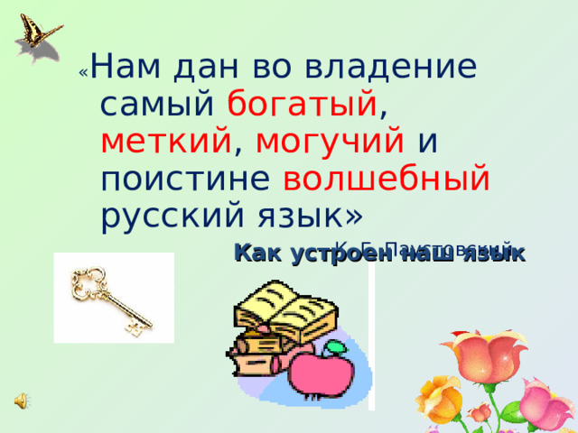 « Нам дан во владение самый богатый , меткий , могучий и поистине волшебный русский язык» К. Г. Паустовский Как устроен наш язык 