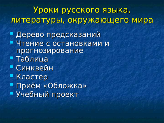 Уроки русского языка, литературы, окружающего мира   Дерево предсказаний Чтение с остановками и прогнозирование Таблица Синквейн Кластер Приём «Обложка» Учебный проект 