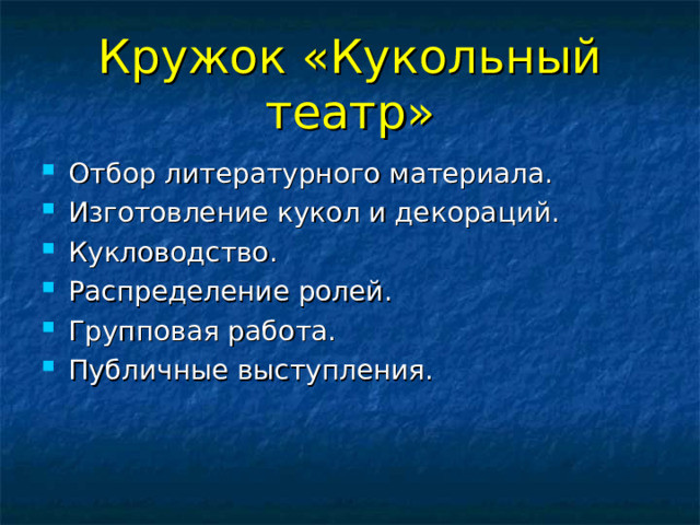 Кружок «Кукольный театр» Отбор литературного материала. Изготовление кукол и декораций. Кукловодство. Распределение ролей. Групповая работа. Публичные выступления. 