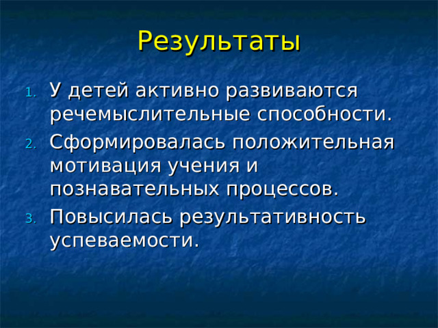 Результаты У детей активно развиваются речемыслительные способности. Сформировалась положительная мотивация учения и познавательных процессов. Повысилась результативность успеваемости.   