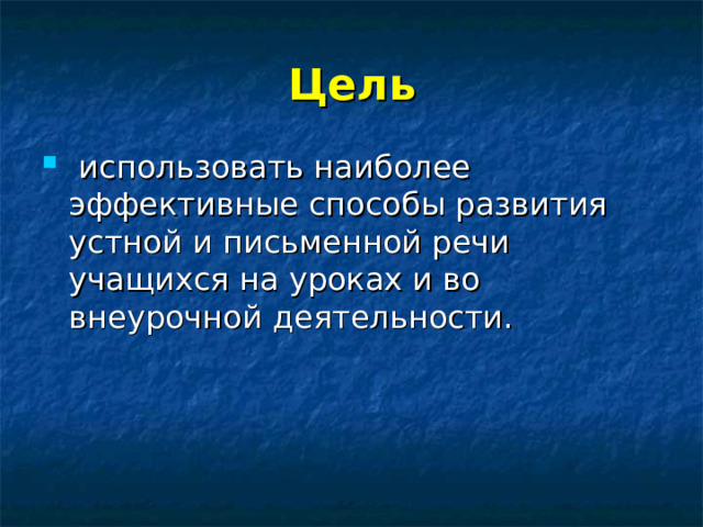 Цель  использовать наиболее эффективные способы развития устной и письменной речи учащихся на уроках и во внеурочной деятельности. 