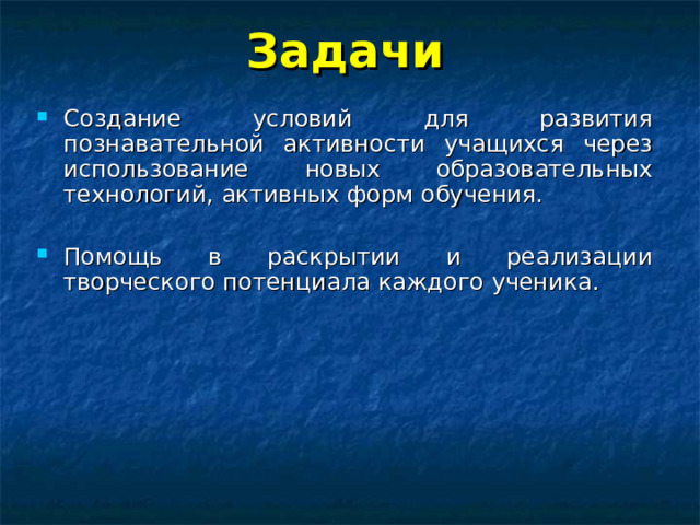 Задачи Создание условий для развития познавательной активности учащихся через использование новых образовательных технологий, активных форм обучения.  Помощь в раскрытии и реализации творческого потенциала каждого ученика.   