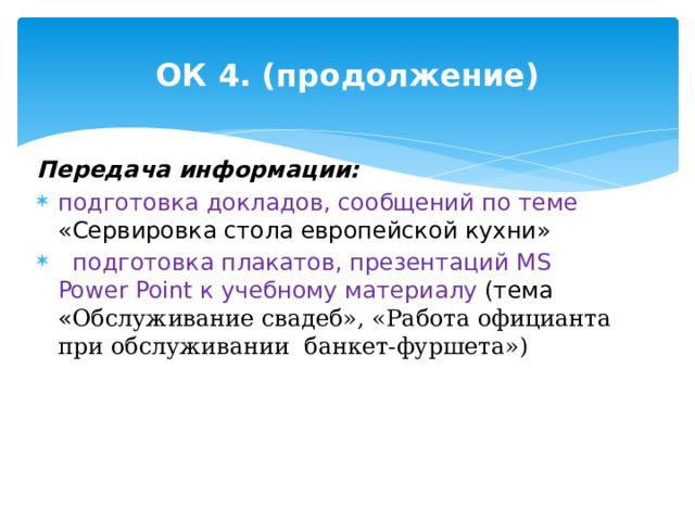 ОК 4. (продолжение) Передача информации: подготовка докладов, сообщений по теме «Сервировка стола европейской кухни»   подготовка плакатов, презентаций MS Power Point к учебному материалу (тема « Обслуживание свадеб», «Работа официанта при обслуживании банкет-фуршета») 