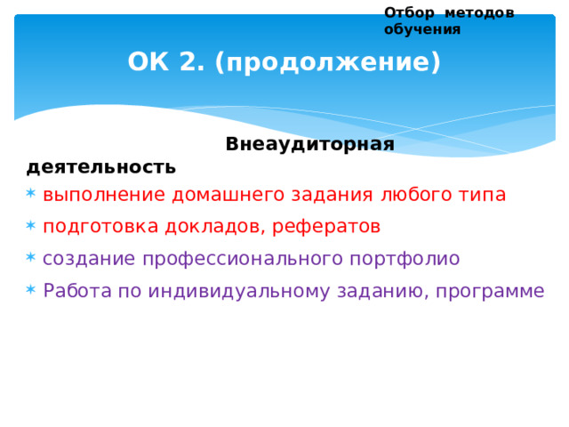 Отбор методов обучения ОК 2. (продолжение)  Внеаудиторная деятельность выполнение домашнего задания любого типа подготовка докладов, рефератов создание профессионального портфолио Работа по индивидуальному заданию, программе  
