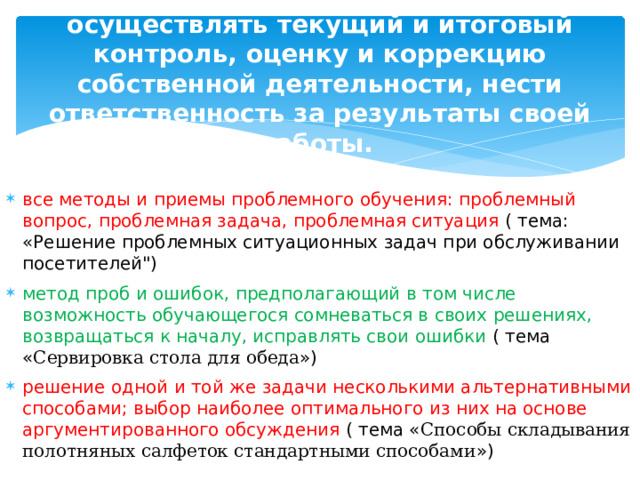 ОК 3. Анализировать рабочую ситуацию, осуществлять текущий и итоговый контроль, оценку и коррекцию собственной деятельности, нести ответственность за результаты своей работы.   все методы и приемы проблемного обучения: проблемный вопрос, проблемная задача, проблемная ситуация ( тема: «Решение проблемных ситуационных задач при обслуживании посетителей