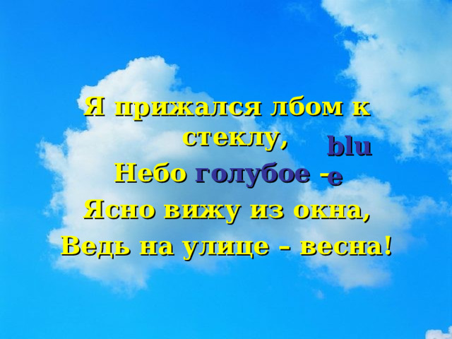 Я прижался лбом к стеклу, Небо голубое – Ясно вижу из окна, Ведь на улице – весна!  blue 