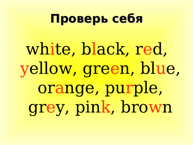 Проверь себя wh i te, b l ack, r e d, y ellow, gre e n, bl u e, or a nge, pu r ple, gr e y, pin k , bro w n 