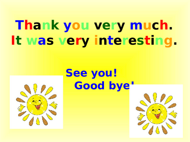 T h a n k  y o u v e r y m u c h . I t  w a s v e r y i n t e r e s t i n g . See you! Good bye! 