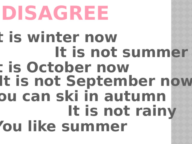 Agree or disagree It is winter now It is not summer It is October now It is not September now You can ski in autumn It is not rainy You like summer 