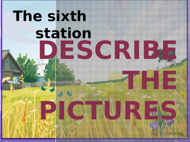 The sixth station Describe the pictures 