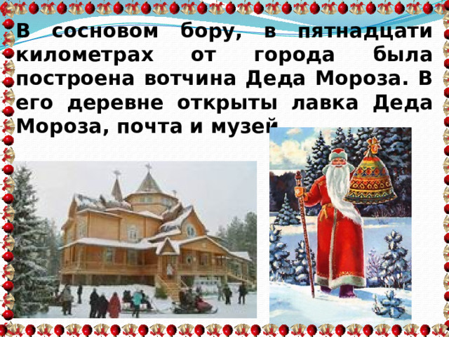 В сосновом бору, в пятнадцати километрах от города была построена вотчина Деда Мороза. В его деревне открыты лавка Деда Мороза, почта и музей. 