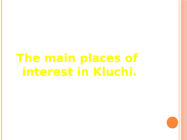 The main places of  interest in Kluchi. 