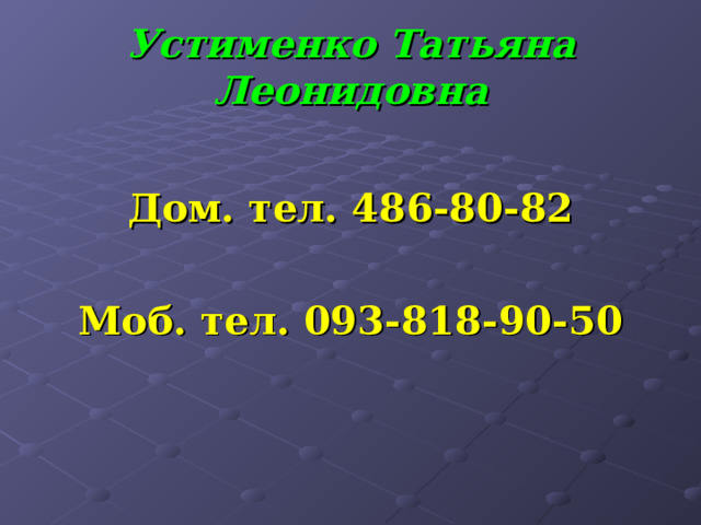 Устименко Татьяна Леонидовна  Дом. тел. 486-80-82  Моб. тел. 093-818-90-50 