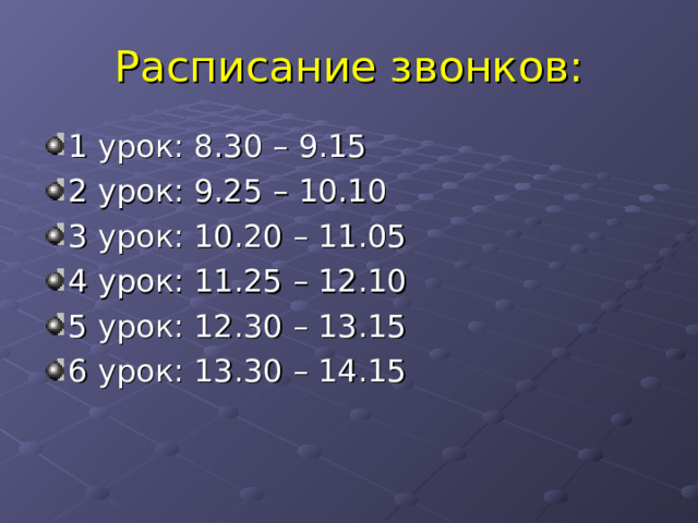 Расписание звонков: 1 урок: 8.30 – 9.15 2 урок: 9.25 – 10.10 3 урок: 10.20 – 11.05 4 урок: 11.25 – 12.10 5 урок: 12.30 – 13.15 6 урок: 13.30 – 14.15 