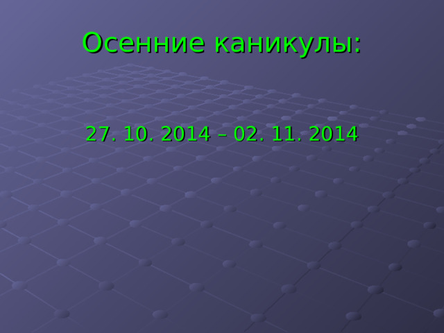 Осенние каникулы: 27. 10. 2014 – 02. 11. 2014 