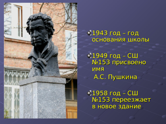 1943 год – год основания школы 1949 год – СШ №153 присвоено имя  А.С. Пушкина 1958 год – СШ №153 переезжает в новое здание 