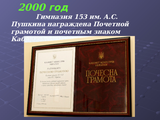  2000 год    Гимназия 153 им. А.С. Пушкина награждена Почетной грамотой и почетным знаком Кабинета Министров Украины 