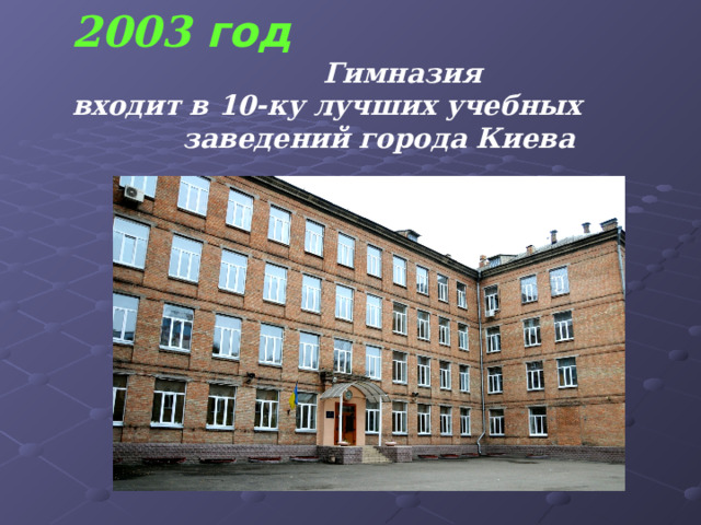 2003 год   Гимназия входит в 10-ку лучших учебных заведений города Киева 