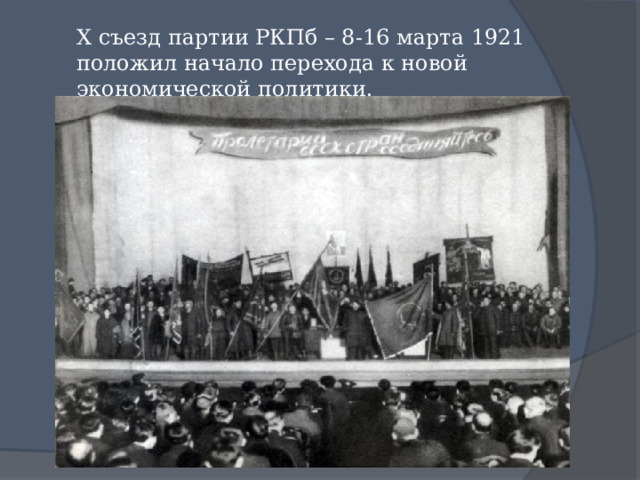 X съезд партии РКПб – 8-16 марта 1921 положил начало перехода к новой экономической политики. 
