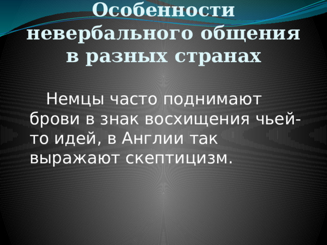 Особенности невербального общения в разных странах   Немцы часто поднимают брови в знак восхищения чьей-то идей, в Англии так выражают скептицизм. 