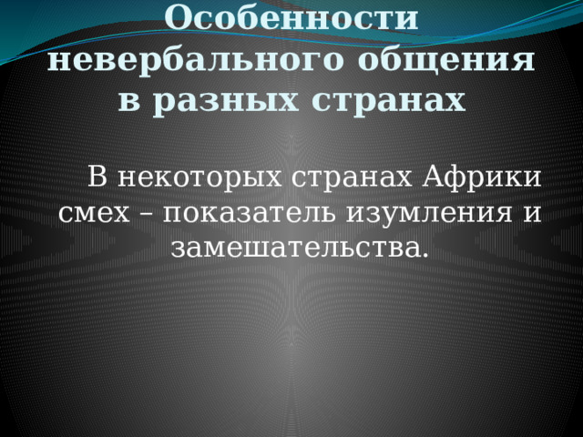 Особенности невербального общения в разных странах   В некоторых странах Африки смех – показатель изумления и замешательства. 