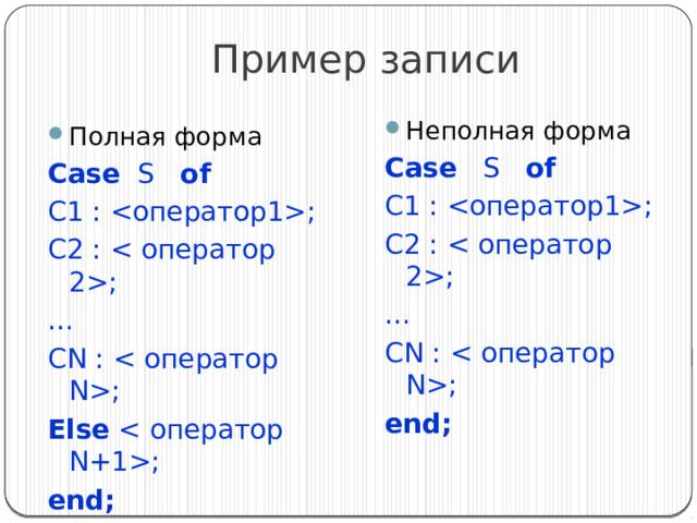 Пример записи Неполная форма Case S of C1 : ; C2 : ; … CN : ; end; Полная форма Case S of C1 : ; C2 : ; … CN : ; Else ; end; 