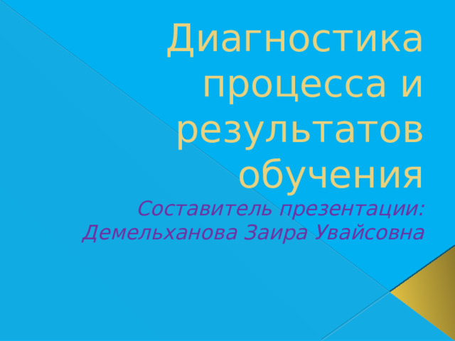 Диагностика процесса и результатов обучения  Составитель презентации: Демельханова Заира Увайсовна 