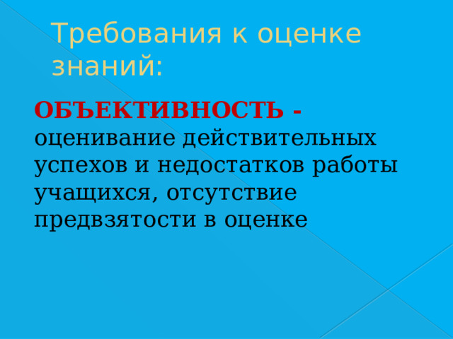 Требования к оценке знаний: ОБЪЕКТИВНОСТЬ -  оценивание действительных успехов и недостатков работы учащихся, отсутствие предвзятости в оценке 