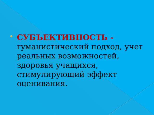 СУБЪЕКТИВНОСТЬ -  гуманистический подход, учет реальных возможностей, здоровья учащихся, стимулирующий эффект оценивания. 