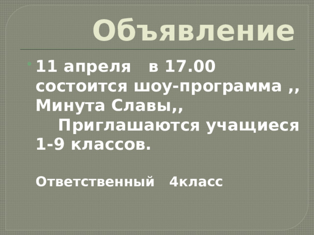 Объявление 11 апреля в 17.00 состоится шоу-программа ,, Минута Славы,, Приглашаются учащиеся 1-9 классов. Ответственный 4класс 