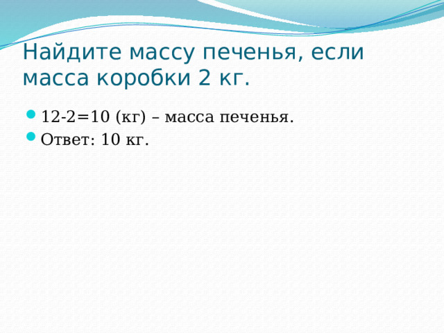 Найдите массу печенья, если масса коробки 2 кг. 12-2=10 (кг) – масса печенья. Ответ: 10 кг. 