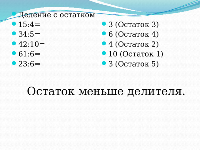 Деление с остатком 15:4= 34:5= 42:10= 61:6= 23:6= 3 (Остаток 3) 6 (Остаток 4) 4 (Остаток 2) 10 (Остаток 1) 3 (Остаток 5) Остаток меньше делителя. 