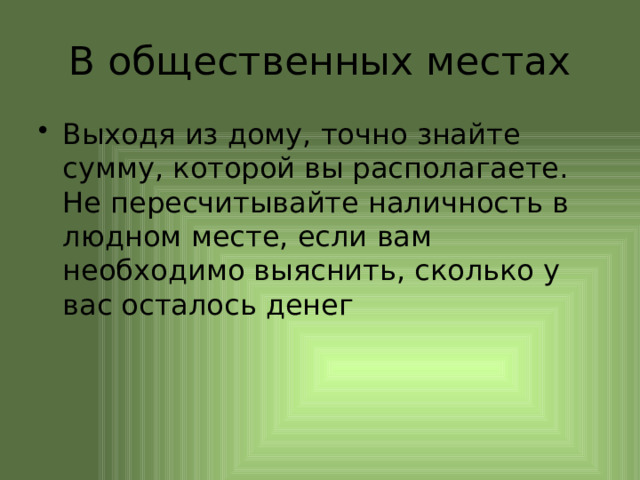 В общественных местах Выходя из дому, точно знайте сумму, которой вы располагаете. Не пересчитывайте наличность в людном месте, если вам необходимо выяснить, сколько у вас осталось денег 