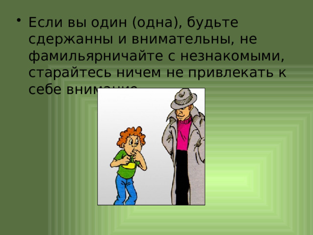 Если вы один (одна), будьте сдержанны и внимательны, не фамильярничайте с незнакомыми, старайтесь ничем не привлекать к себе внимание. 