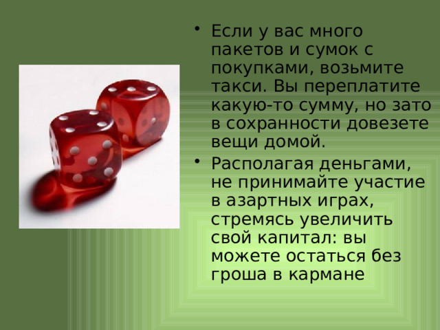 Если у вас много пакетов и сумок с покупками, возьмите такси. Вы переплатите какую-то сумму, но зато в сохранности довезете вещи домой. Располагая деньгами, не принимайте участие в азартных играх, стремясь увеличить свой капитал: вы можете остаться без гроша в кармане 