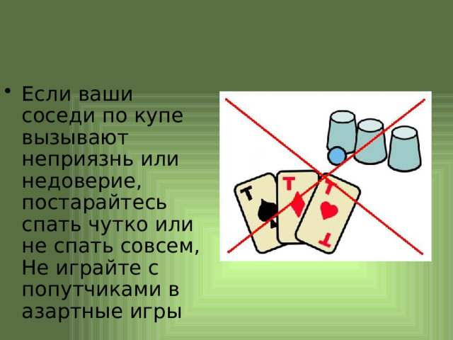 Если ваши соседи по купе вызывают неприязнь или недоверие, постарайтесь спать чутко или не спать совсем, Не играйте с попутчиками в азартные игры 