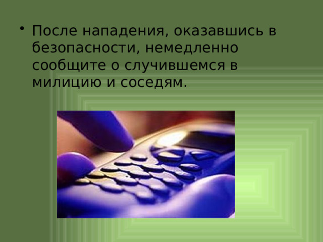 После нападения, оказавшись в безопасности, немедленно сообщите о случившемся в милицию и соседям. 