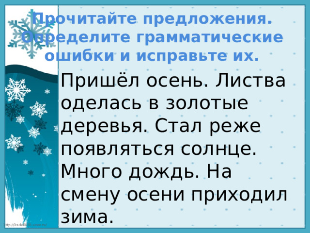 Прочитайте предложения. Определите грамматические ошибки и исправьте их. Пришёл осень. Листва оделась в золотые деревья. Стал реже появляться солнце. Много дождь. На смену осени приходил зима.  